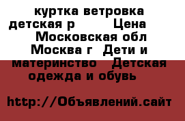 куртка-ветровка детская р92-98 › Цена ­ 700 - Московская обл., Москва г. Дети и материнство » Детская одежда и обувь   
